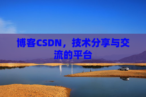 博客CSDN，技术分享与交流的平台
